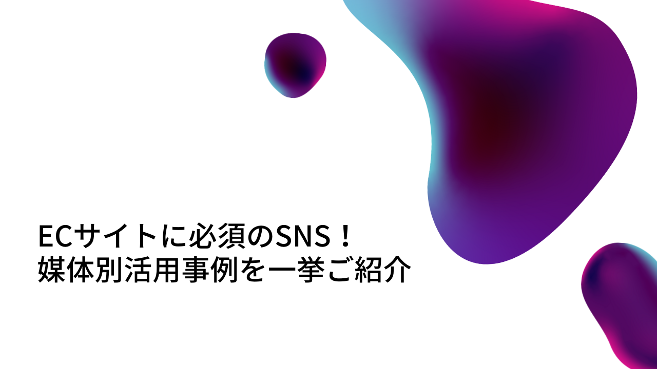 ECサイトに必須のSNS!媒体別活用事例を一挙ご紹介