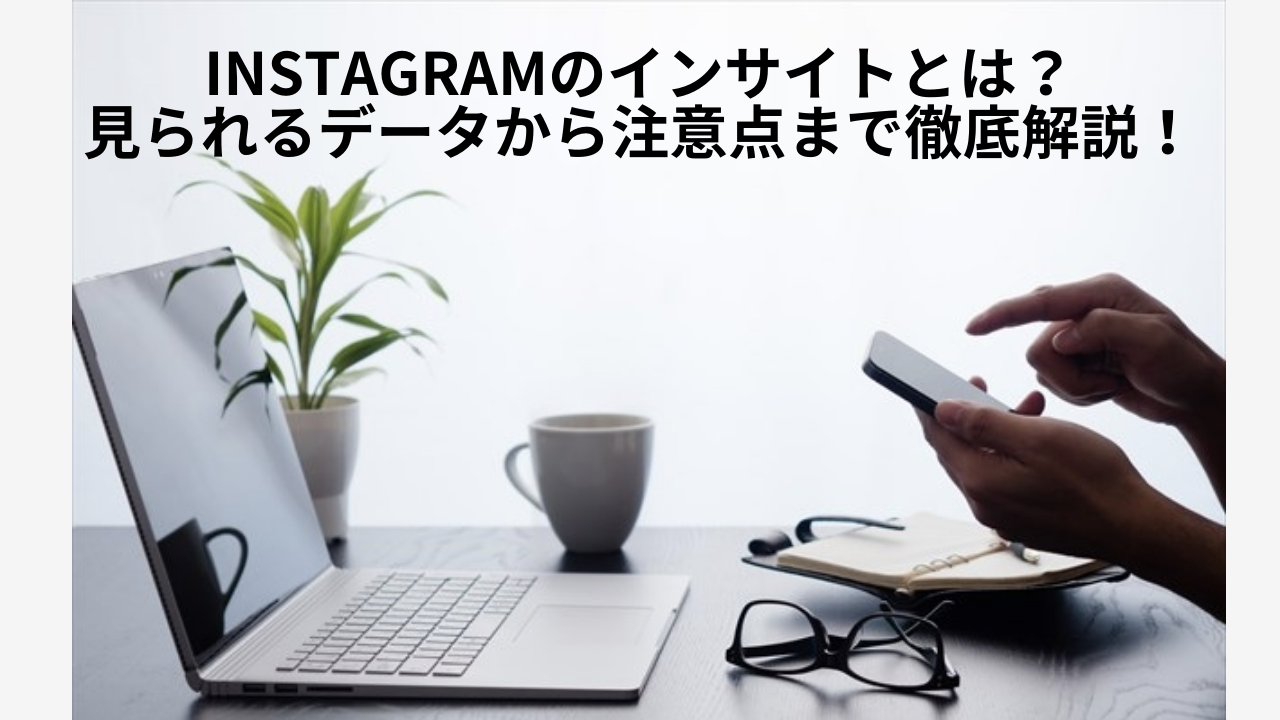 Instagramのインサイトとは?見られるデータから注意点まで徹底解説!