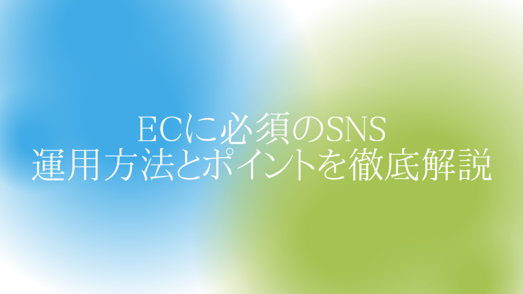 ECに必須のSNS。運用方法とポイントを徹底解説