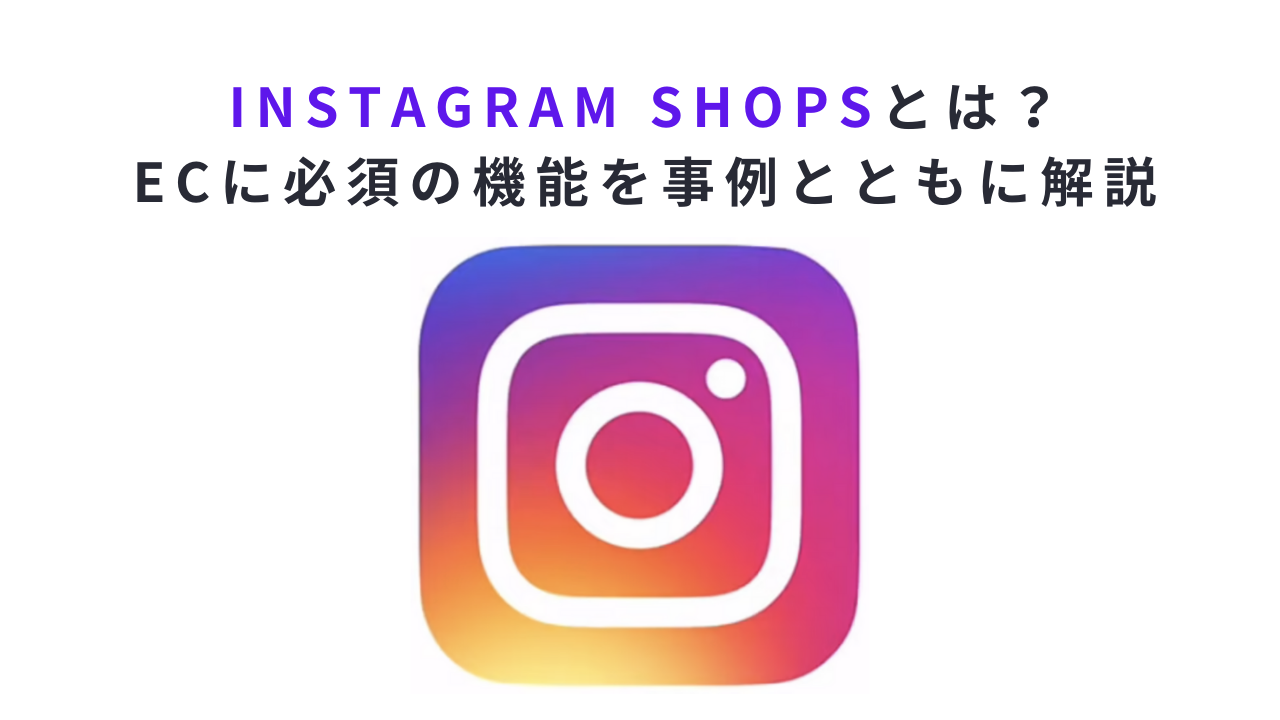 Instagram Shopsとは？ECに必須の機能を事例とともに解説