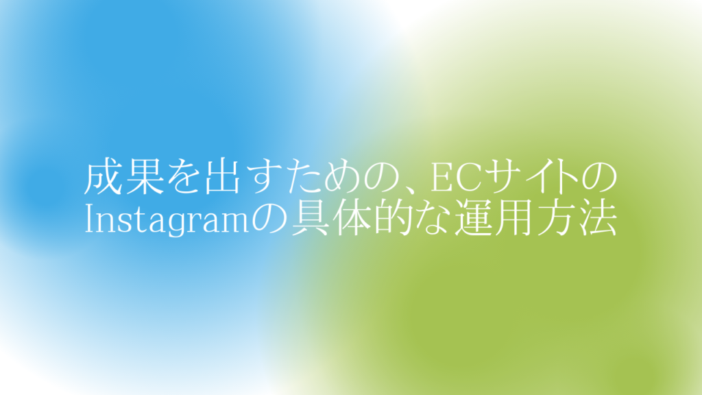 成果を出すためのECサイトのInstagramの具体的な運用方法
