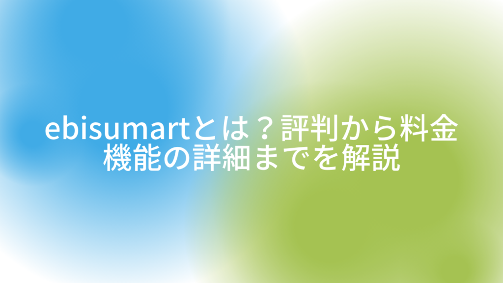 ebisumartとは?評判から料金、機能の詳細までを解説