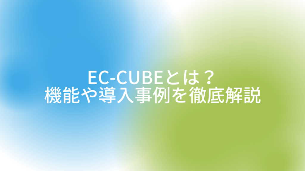 EC-CUBEとは?機能や導入事例を徹底解説