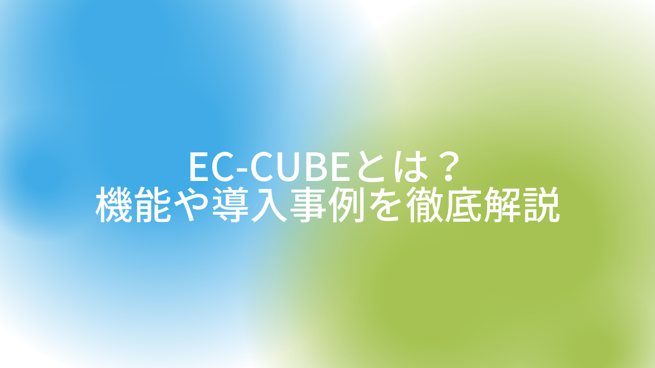 EC-CUBEとは?機能や導入事例を徹底解説