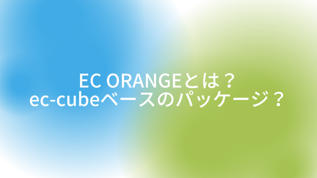 EC ORANGEとは?ec-cubeベースのパッケージ?