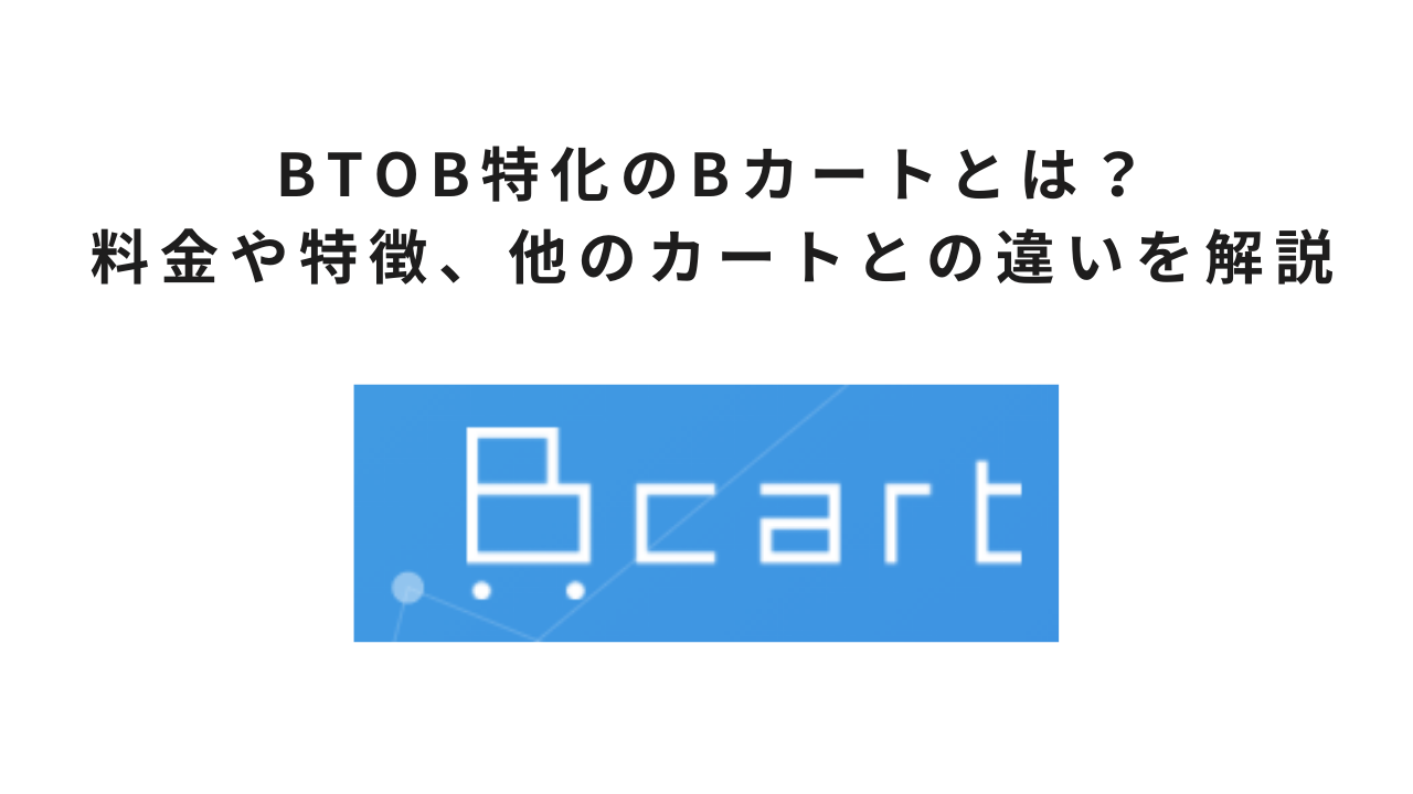 BtoB特化のBカートとは？ 料金や特徴、他のカートとの違いを解説