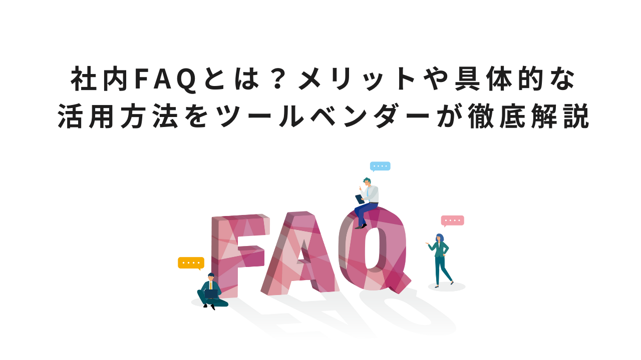 社内FAQとは?メリットや具体的な活用方法をツールベンダーが徹底解説