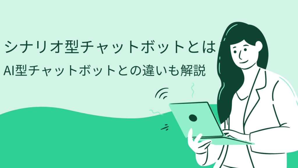 シナリオ型チャットボットとは?AI型チャットボットとの違いも解説