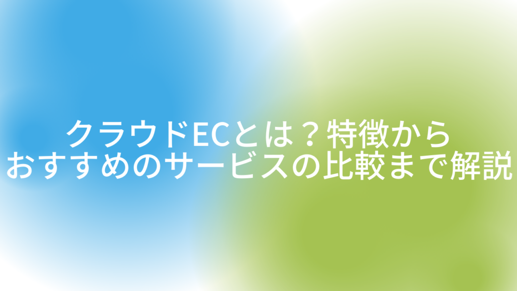 クラウドECとは？特徴からおすすめのサービスの比較まで解説