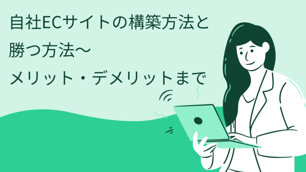 自社ECサイトの構築方法と勝つ方法からメリット・デメリットまで