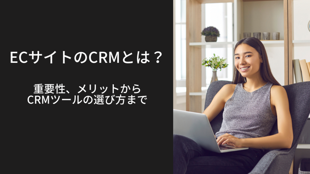 ECサイトのCRMとは？重要性、メリットからCRMツールの選び方まで