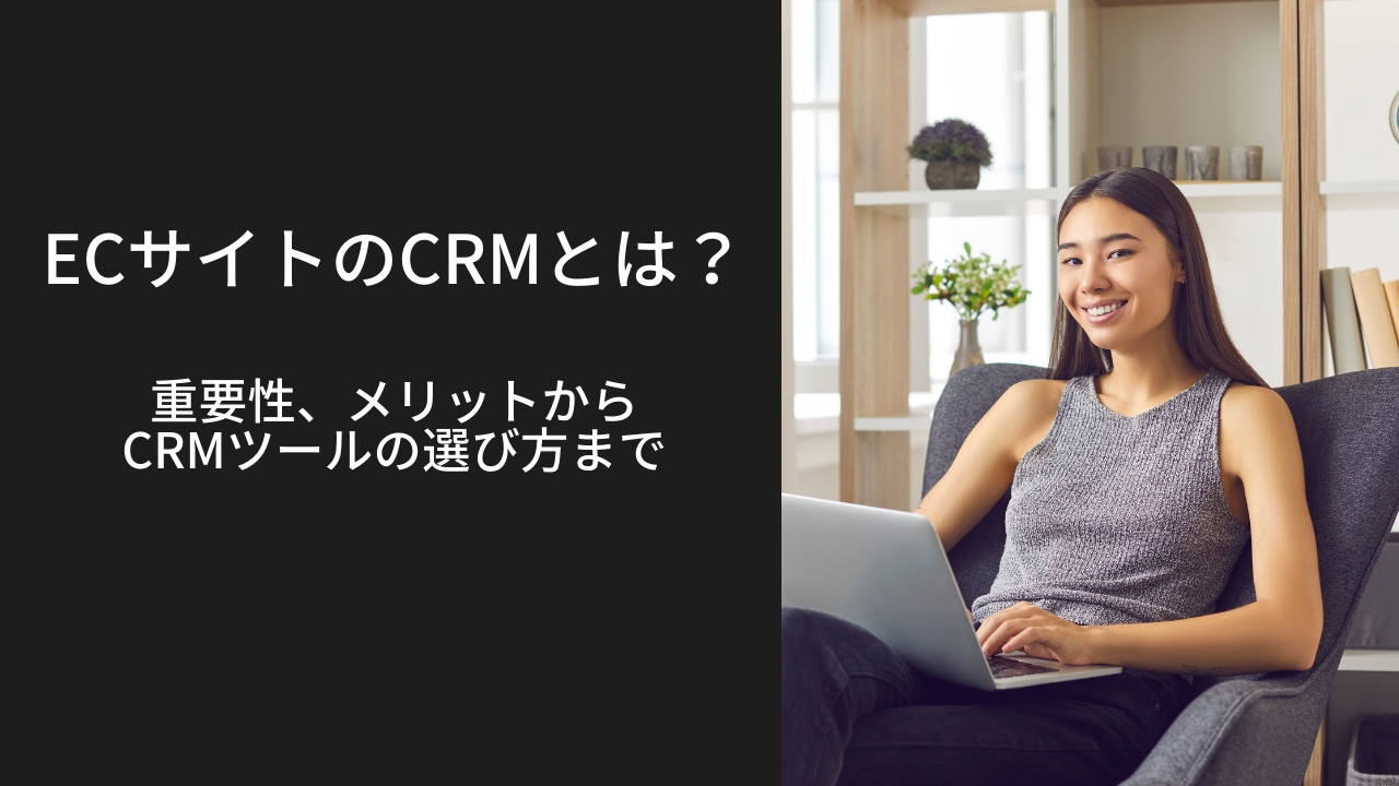 ECサイトのCRMとは？重要性、メリットからCRMツールの選び方まで