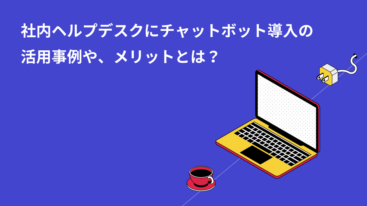 社内ヘルプデスクにチャットボット導入の活用事例やメリットとは？