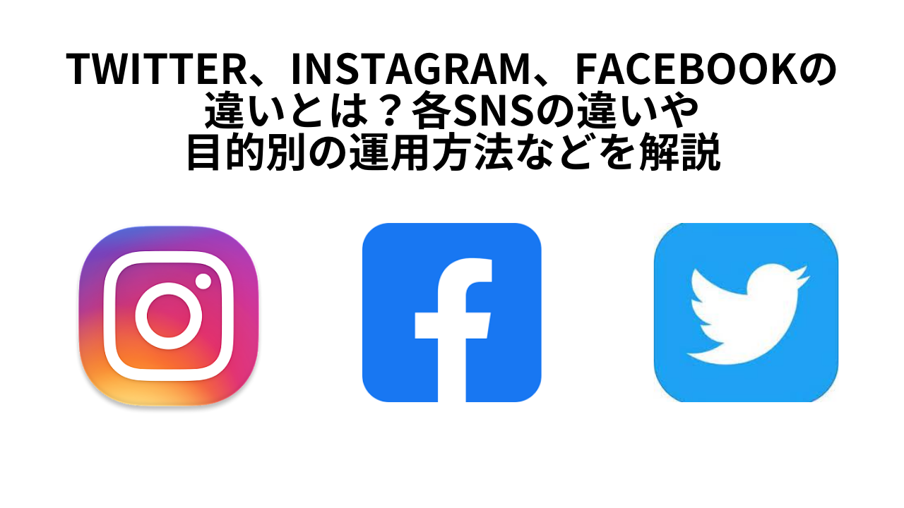 Twitter、Instagram、Facebookの違いとは？各SNSの違いや目的別の運用方法などを解説