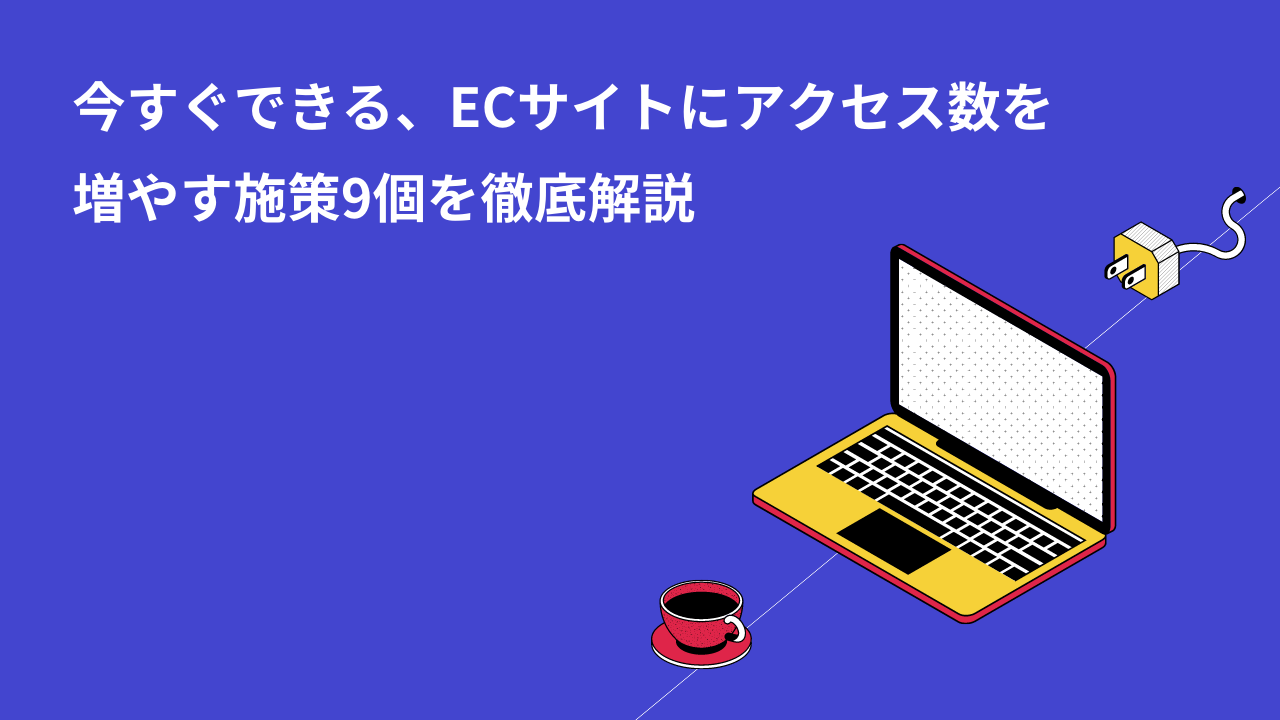 今すぐできる、ECサイトにアクセス数を増やす施策9個を徹底解説
