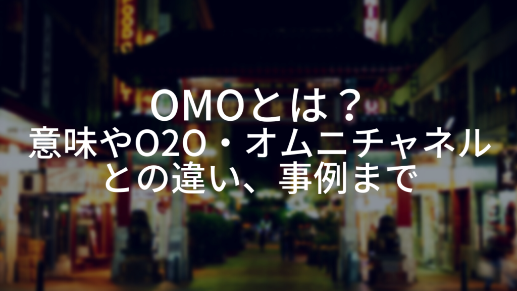 OMOとは?意味やO2O・オムニチャネルとの違い、事例まで