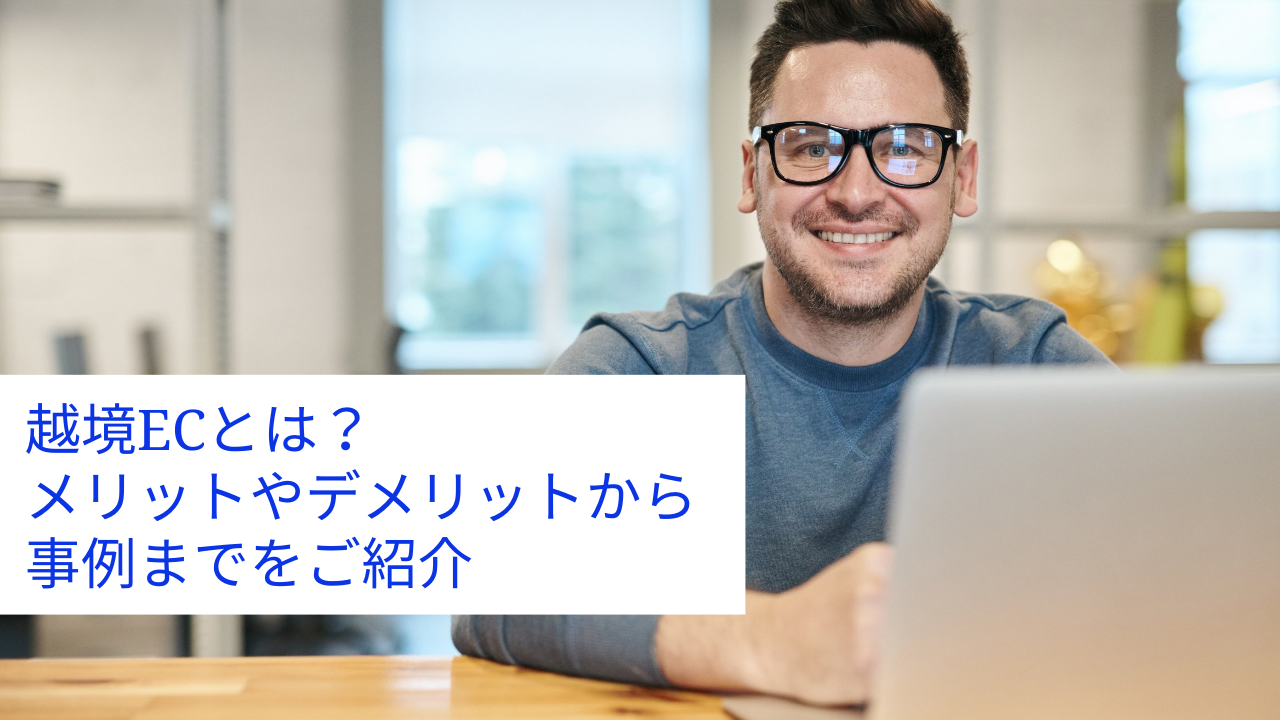 越境ECとは?メリットやデメリットから事例までをご紹介