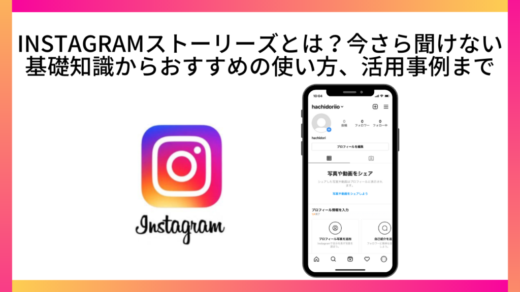 Instagramストーリーズとは?今さら聞けない基礎知識からおすすめの使い方、活用事例まで