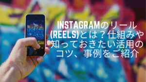 Instagramのリール(Reels)とは？仕組みや知っておきたい活用のコツ、事例をご紹介