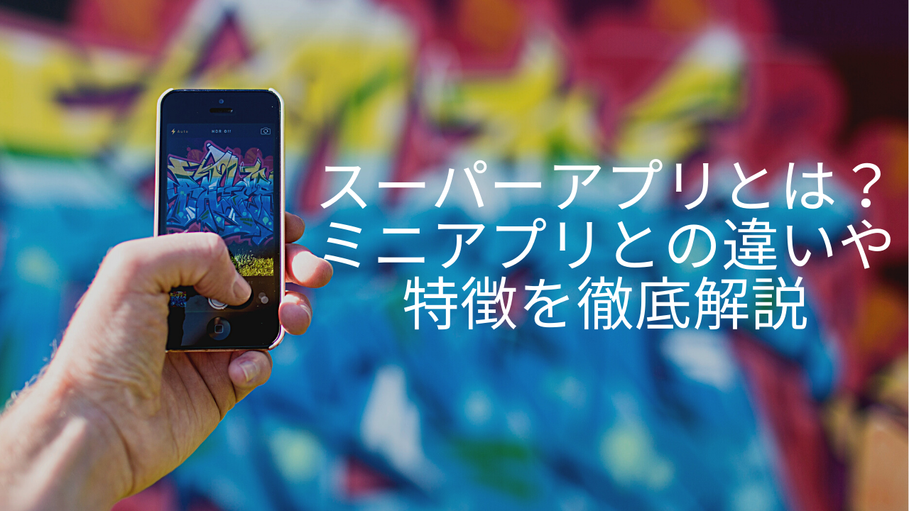 スーパーアプリとは?ミニアプリとの違いや特徴を徹底解説