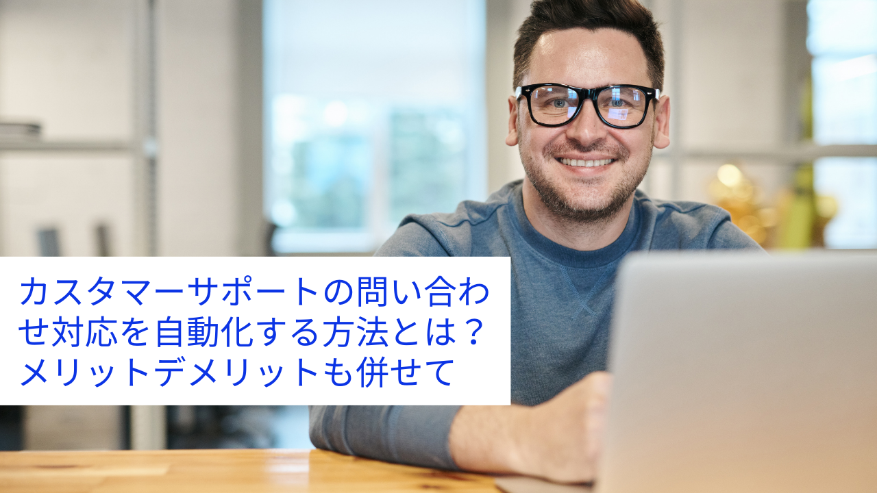 カスタマーサポートの問い合わせ対応を自動化する方法とは?メリットデメリットも併せて