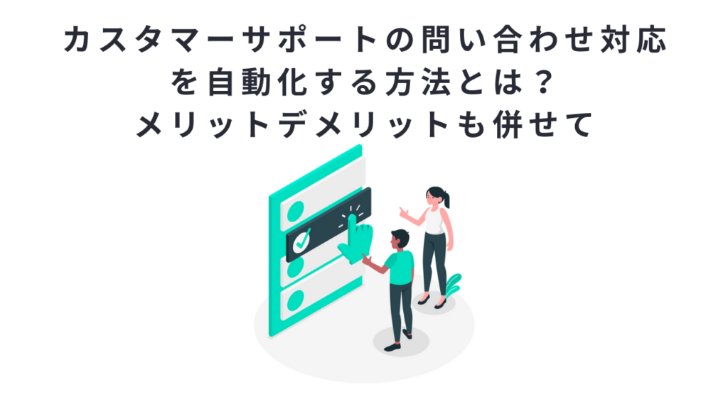カスタマーサポートの問い合わせ対応を自動化する方法とは？メリットデメリットも併せて