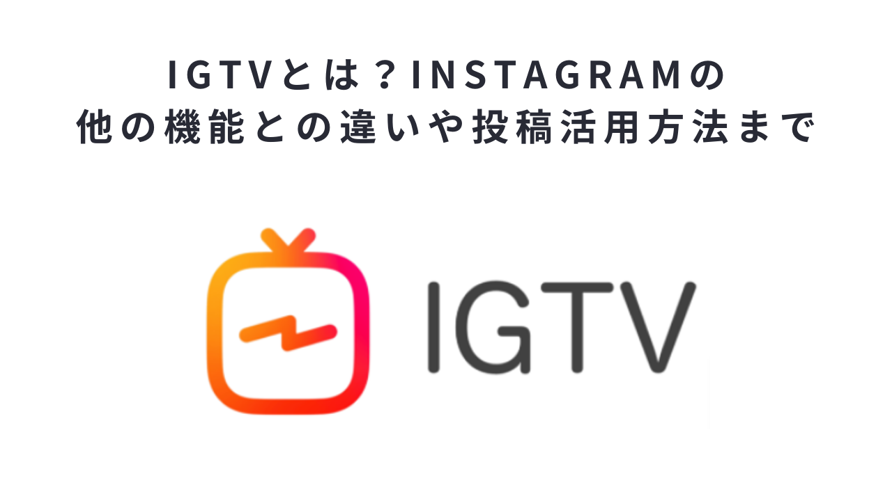 IGTVとは？Instagramの他の機能との違いや投稿活用方法まで