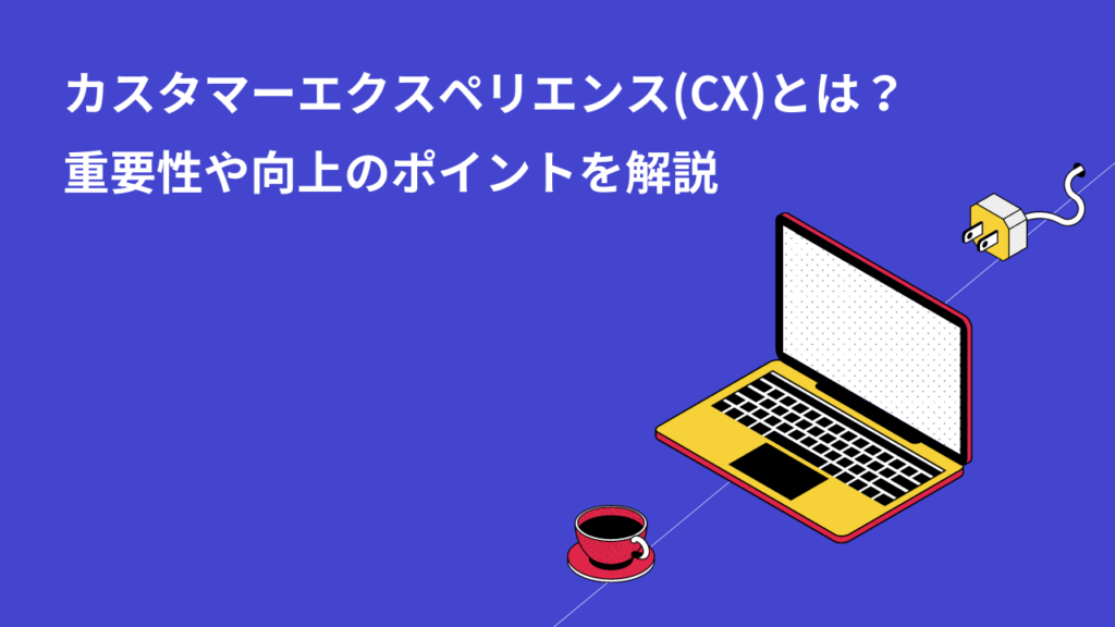 カスタマーエクスペリエンス(CX)とは？重要性や向上のポイントを解説