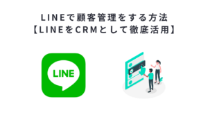 LINEで顧客管理をする方法【LINEをCRMとして徹底活用