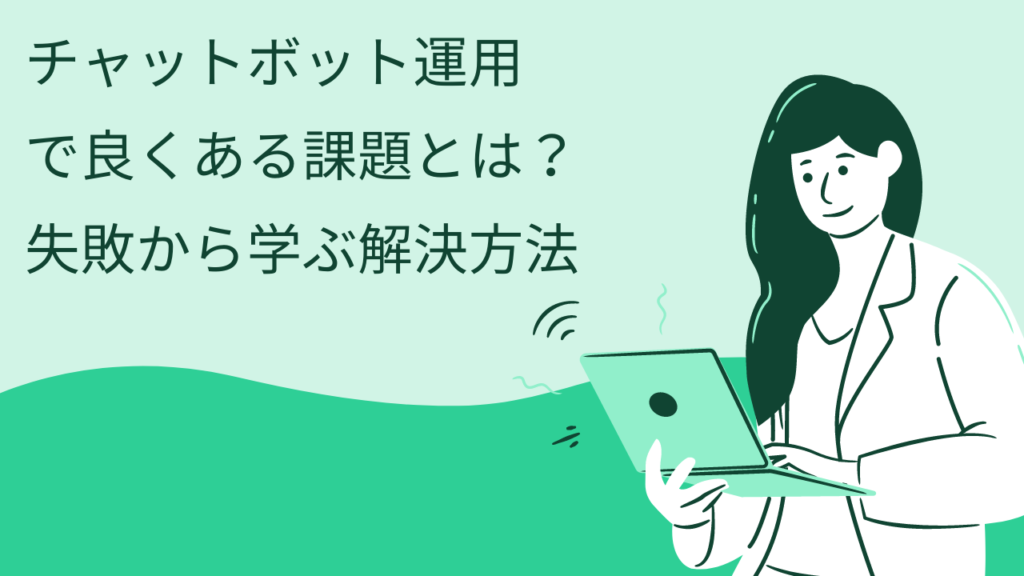 チャットボット運用で良くある課題とは？失敗から学ぶ解決方法