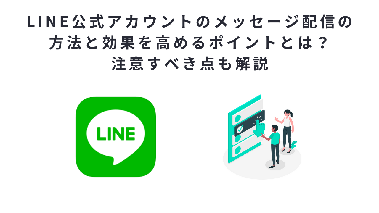LINE公式アカウントのメッセージ配信の方法と効果を高めるポイントとは？注意すべき点も解説