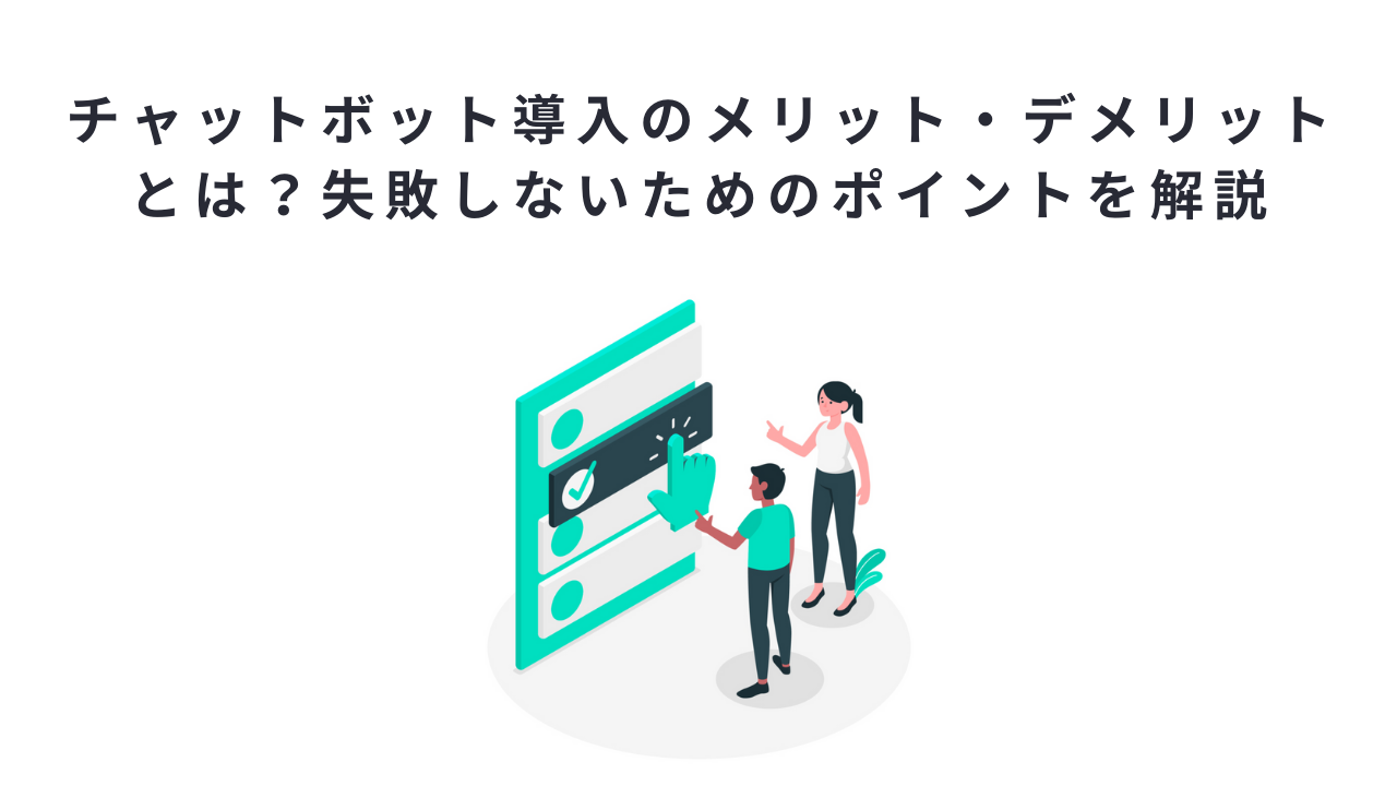 チャットボット導入のメリット・デメリットとは？失敗しないためのポイントを解説