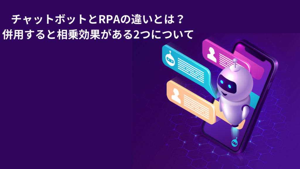 チャットボットとRPAの違いとは？併用すると相乗効果がある2つについて