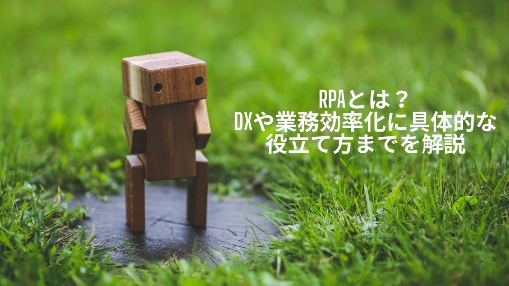 RPAとは？DXや業務効率化に具体的な役立て方までを解説
