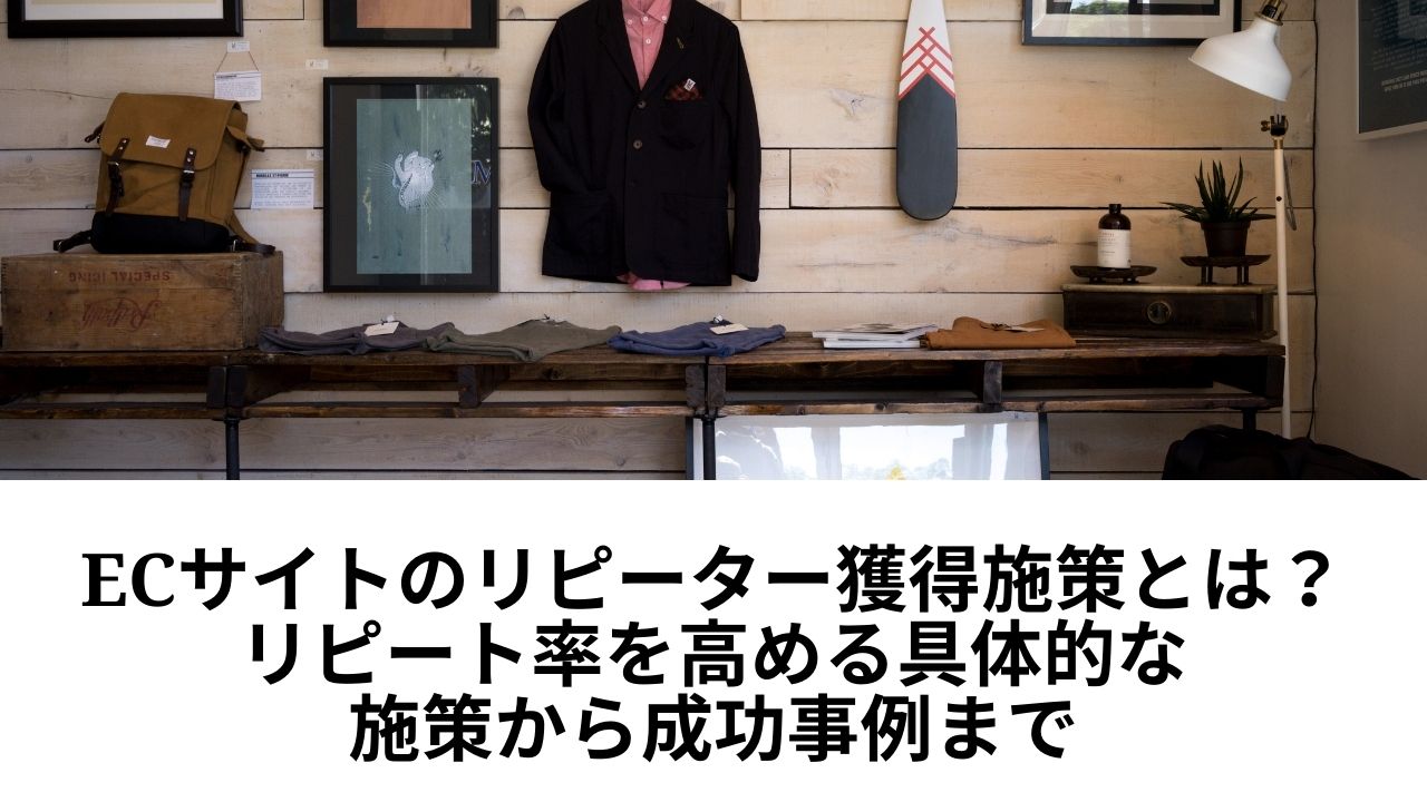 ECサイトのリピーター獲得施策とは？リピート率を高める具体的な施策から成功事例まで