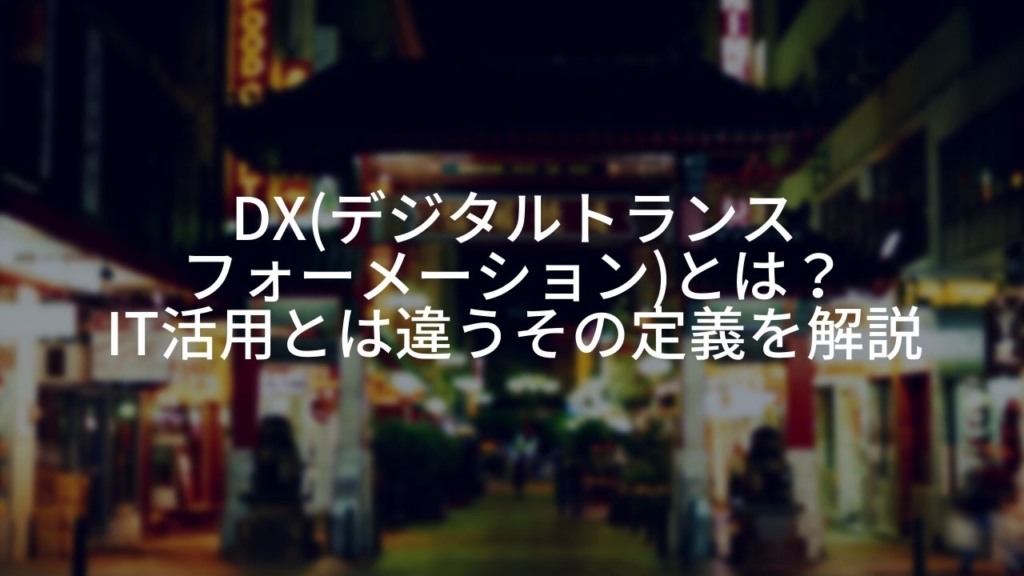 DX(デジタルトランスフォーメーション)とは?IT活用とは違うその定義を解説