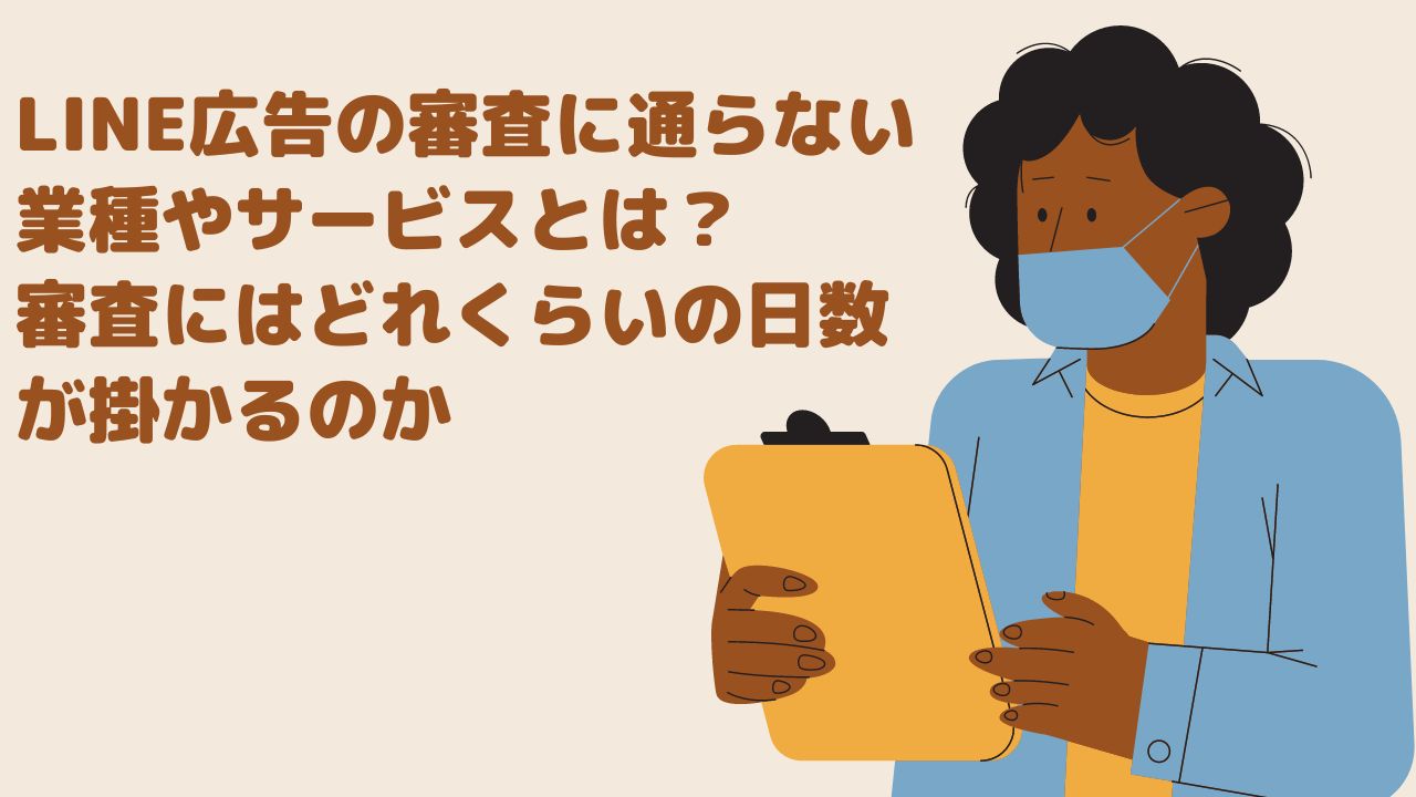 LINE広告の審査に通らない業種やサービスとは？審査にはどれくらいの日数が掛かるのか