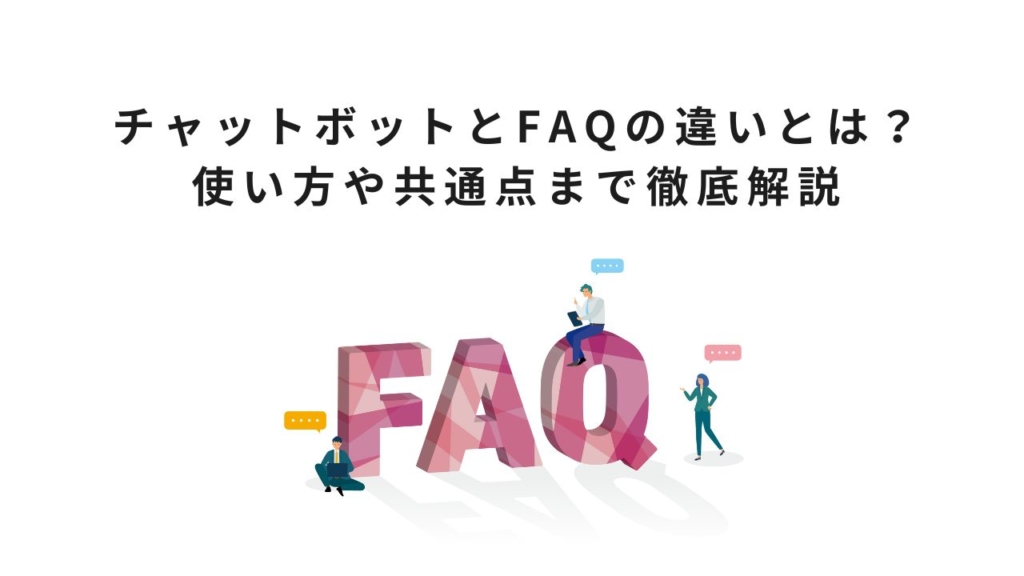 チャットボットとFAQの違いとは?使い方や共通点まで徹底解説