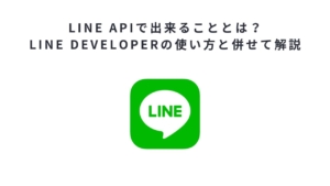 LINE APIで出来ることとは？LINE Developerの使い方と併せて解説