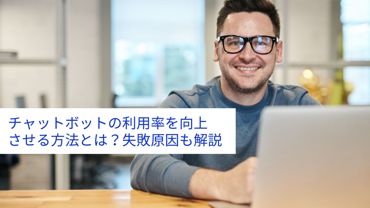 チャットボットの利用率を向上させる方法とは？失敗原因も解説