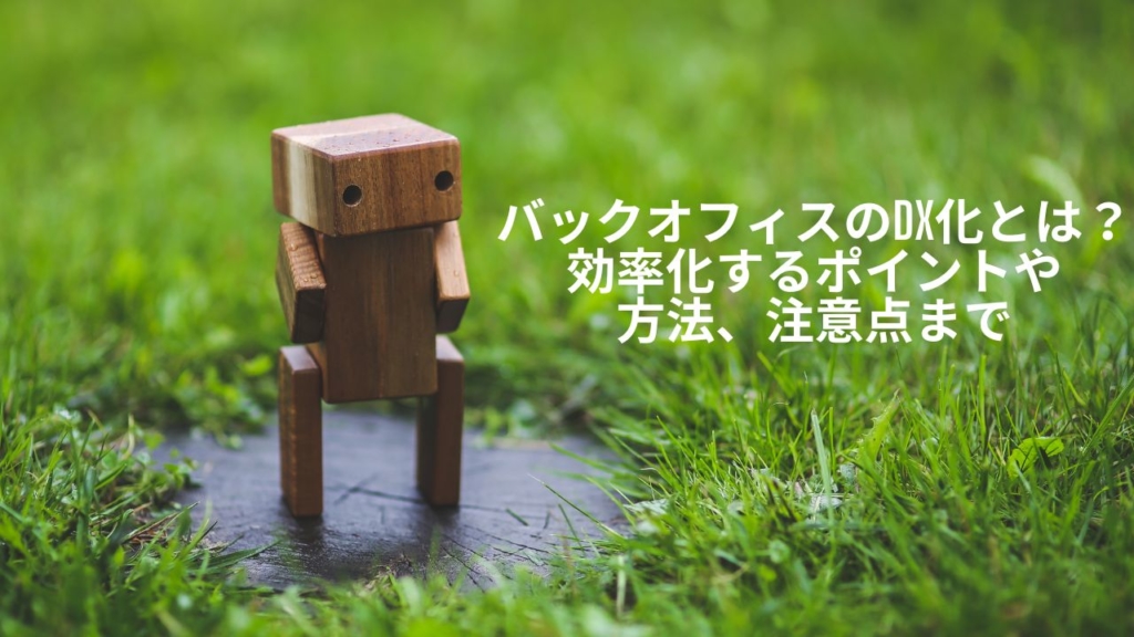 バックオフィスのDX化とは?効率化するポイントや方法、注意点まで