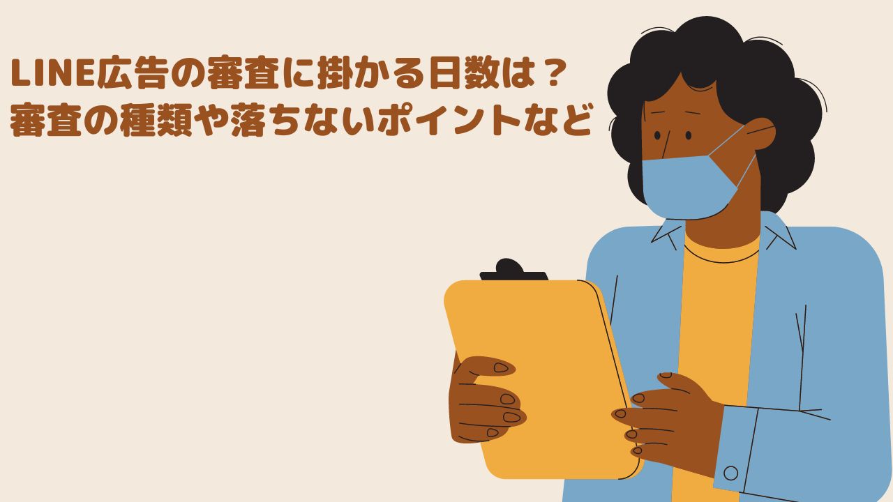 LINE広告の審査に掛かる日数は？審査の種類や落ちないポイントなど