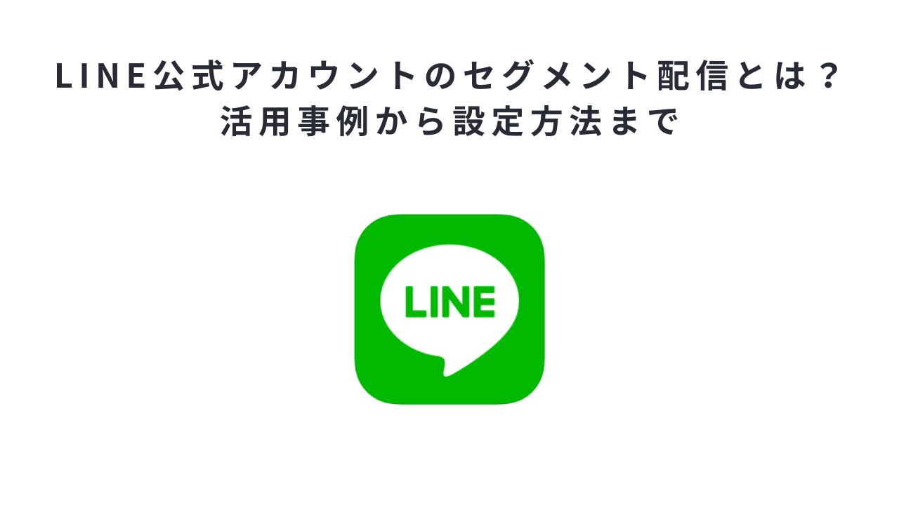 LINE公式アカウントのセグメント配信とは？活用事例から設定方法まで