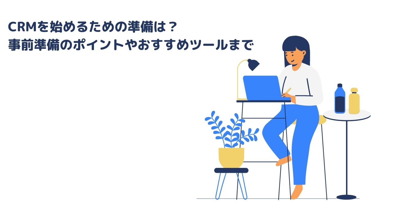 CRMを始めるための準備は？事前準備のポイントやおすすめツールまで
