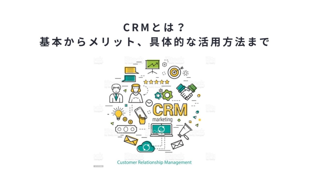 crmとは？基本からメリット、具体的な活用方法まで