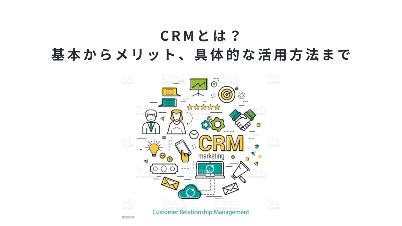 crmとは?基本からメリット、具体的な活用方法まで