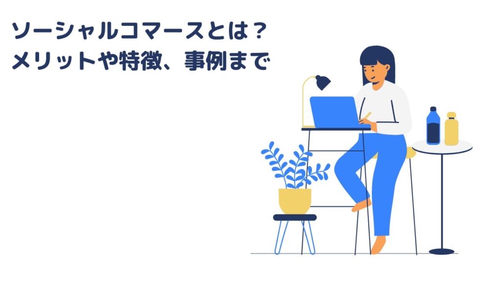 ソーシャルコマースとは？メリットや特徴、事例まで