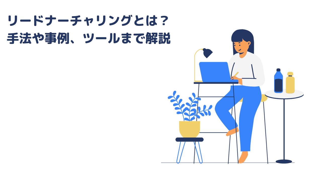 リードナーチャリングとは?手法や事例、ツールまで解説