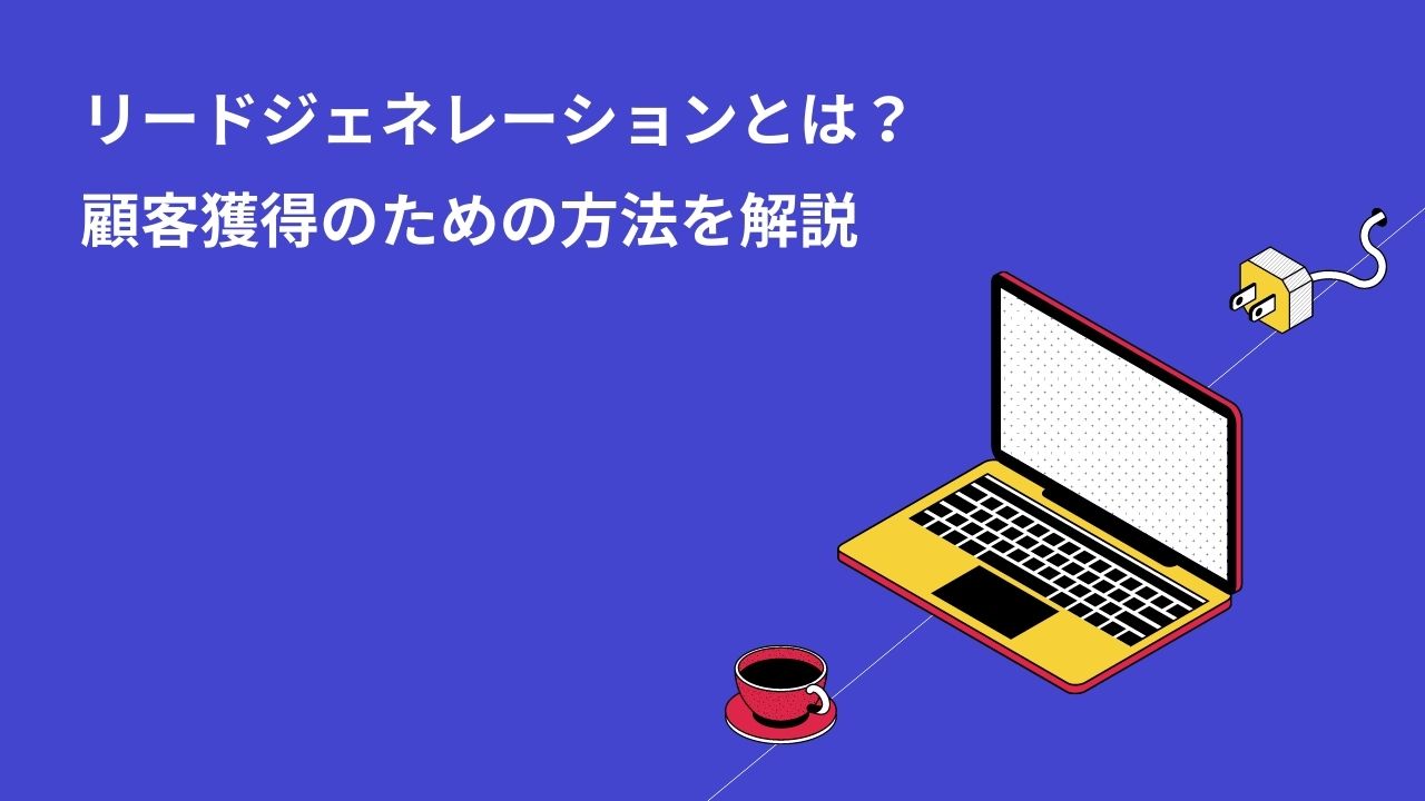 リードジェネレーションとは?顧客獲得のための方法を解説