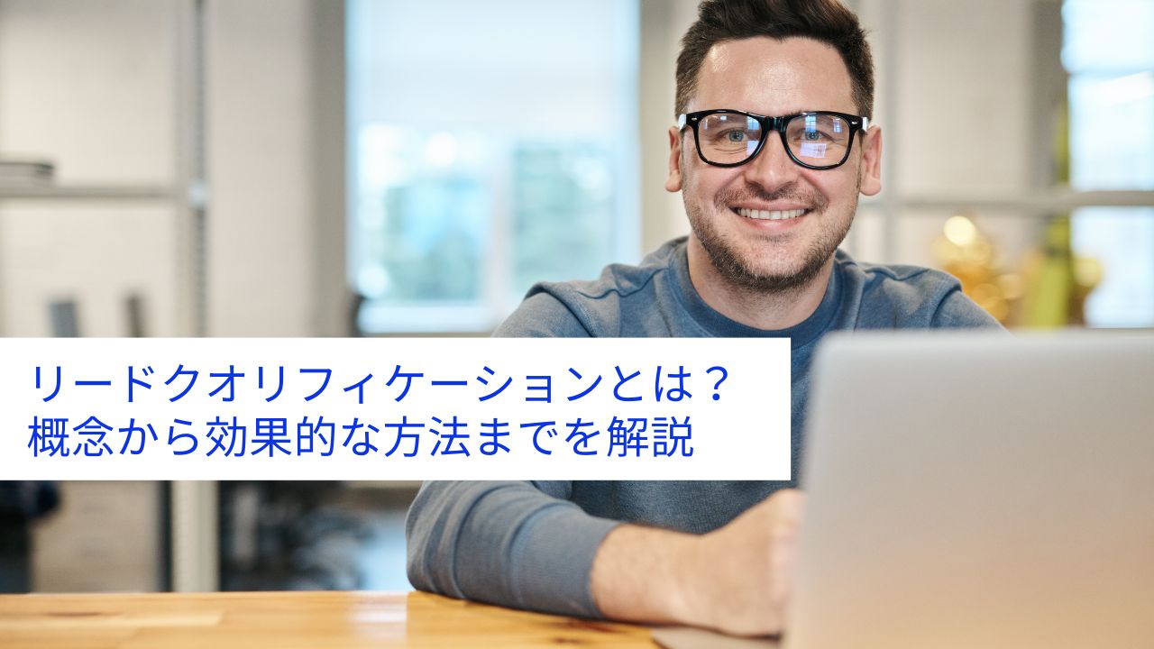 リードクオリフィケーションとは？概念から効果的な方法までを解説